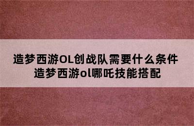 造梦西游OL创战队需要什么条件 造梦西游ol哪吒技能搭配